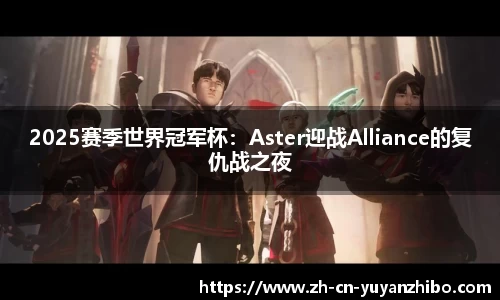 2025赛季世界冠军杯：Aster迎战Alliance的复仇战之夜