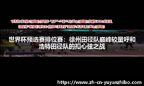 世界杯预选赛排位赛：徐州田径队巅峰较量呼和浩特田径队的扣心弦之战